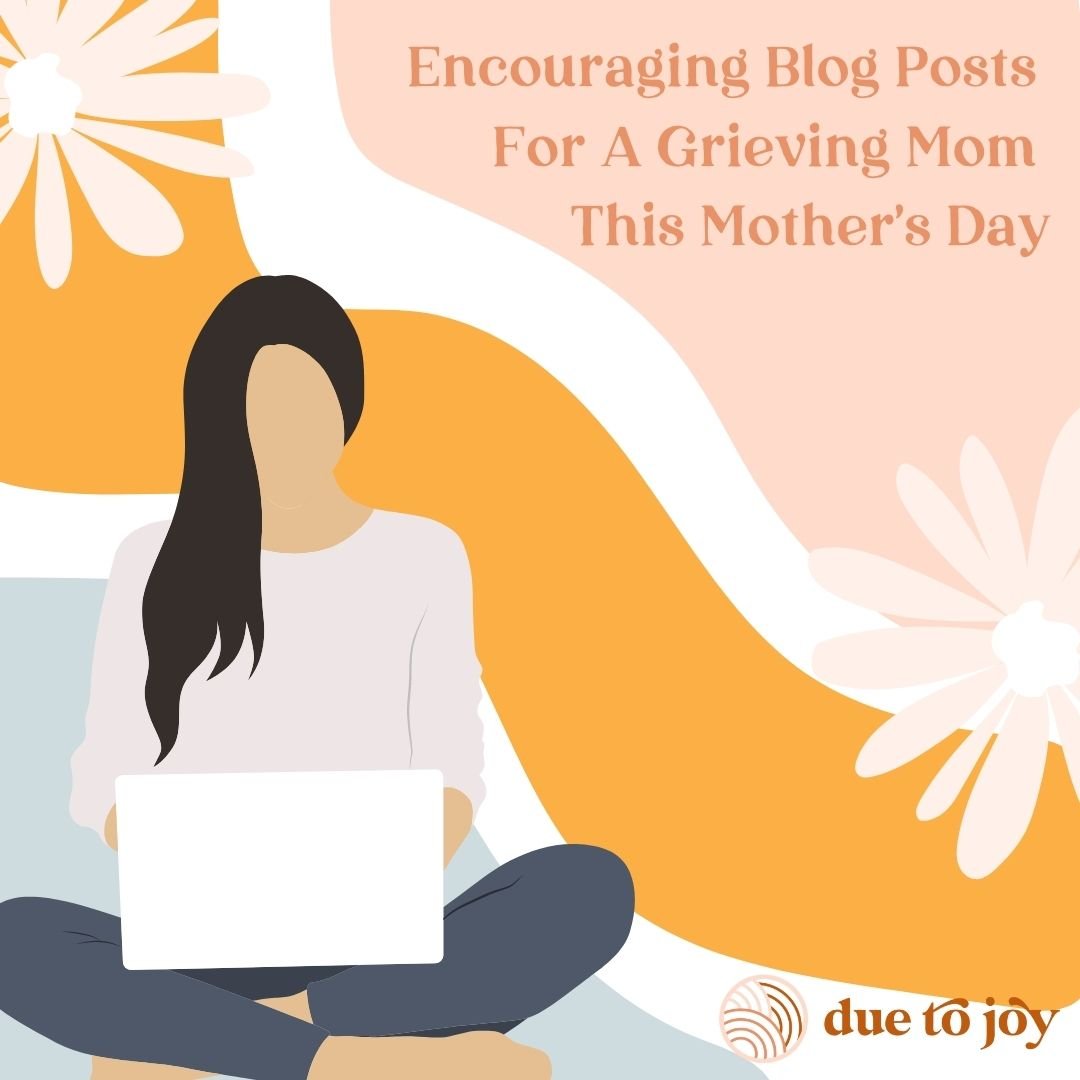 Encouraging Blog Posts For A Grieving Mom This Mother's Day - Due To Joy - Baby Loss Resources and Miscarriage Gifts